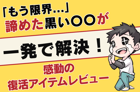 【スタッフのブログ】「もう限界…」諦めた黒い〇〇が【一発で解決】!感動の復活アイテムレビュー