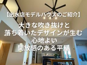 【出水店モデルハウスのご紹介】 大きな吹き抜けと落ち着いたデザインが生む、 心地よい開放感のある平屋