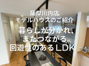 【薩摩川内店モデルハウスのご紹介】 暮らしが分かれ、またつながる。回遊性のあるLDK－LDK編－
