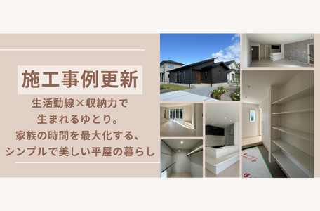 【施工事例更新】生活動線×収納力で生まれるゆとり。家族の時間を最大化する、シンプルで美しい平屋の暮らし