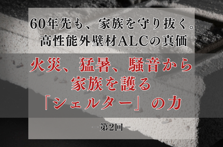 【コラム】60年先も、家族を守り抜く。高性能外壁材ALCの真価 －第2回－