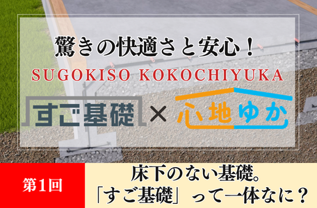【コラム】驚きの快適さと安心！『すご基礎×心地ゆか』の秘密－第1回－