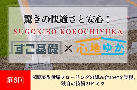 【コラム】驚きの快適さと安心！『すご基礎×心地ゆか』の秘密－第6回－