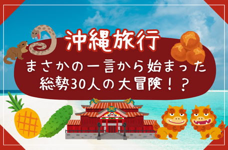 【スタッフのブログ】－沖縄旅行－まさかの一言から始まった、総勢30人の大冒険！？✈️✨