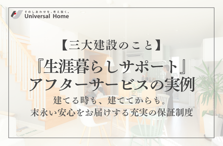 【ユニバーサルホーム-三大建設のこと-】『生涯暮らしサポート』アフターサービスの実例 〜建てる時も、建ててからも。末永い安心をお届けする充実の保証制度〜