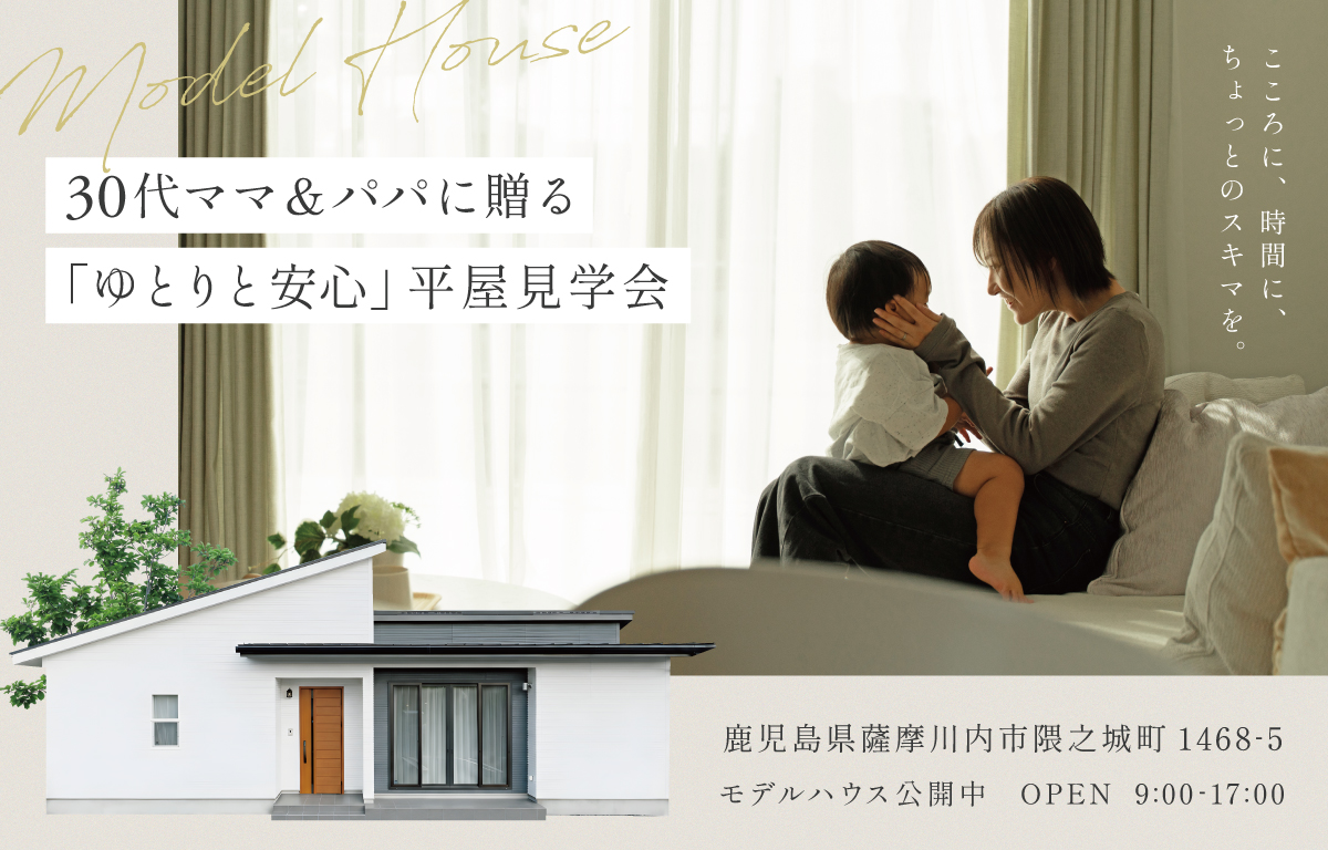 30代ママ＆パパに贈る「ゆとりと安心」平屋見学会