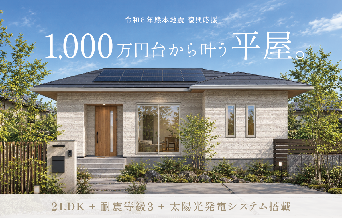 【令和8年熊本地震 復興応援】1,000万円台から叶う平屋。