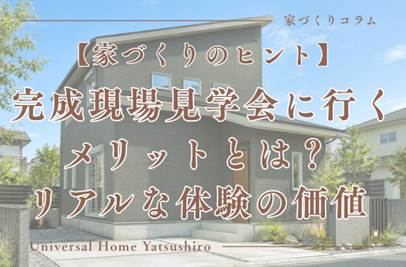 【家づくりのヒント】完成現場見学会に行くメリットとは？ リアルな体験の価値
